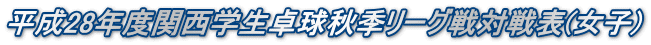 平成28年度関西学生卓球秋季リーグ戦対戦表(女子)
