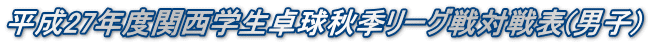 平成27年度関西学生卓球秋季リーグ戦対戦表(男子)